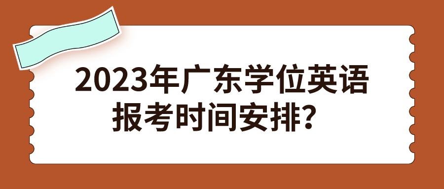 2023年广东学位英语报考时间安排？