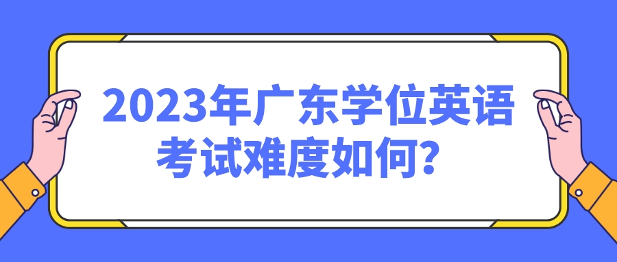 2023年广东学位英语考试难度如何？