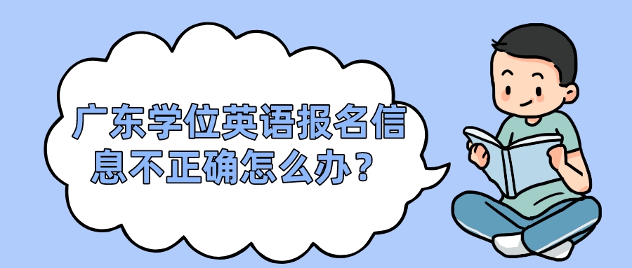 广东学位英语报名信息不正确怎么办？