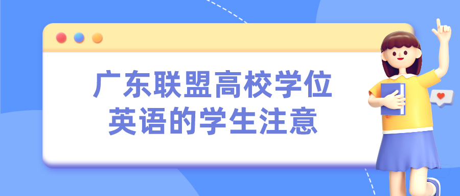 广东联盟高校学位英语的学生注意