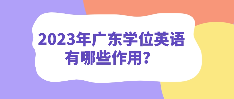 2023年广东学位英语有哪些作用？