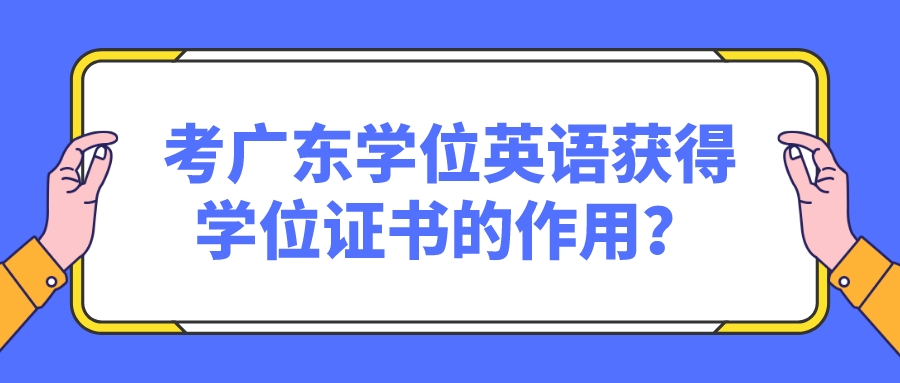  考广东学位英语获得学位证书的作用？