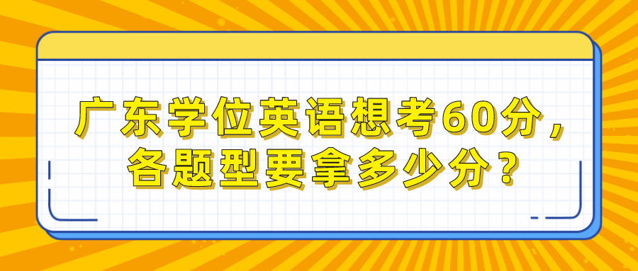 广东学位英语想考60分，各题型要拿多少分？