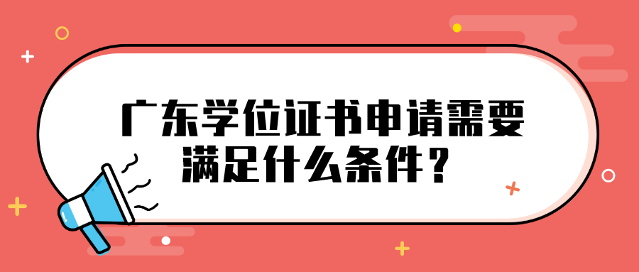 广东学位证书申请需要满足什么条件？