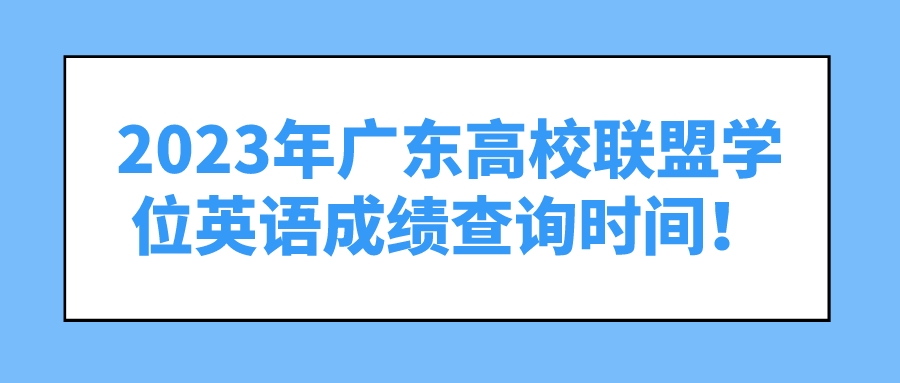 2023年广东高校联盟学位英语成绩查询时间！