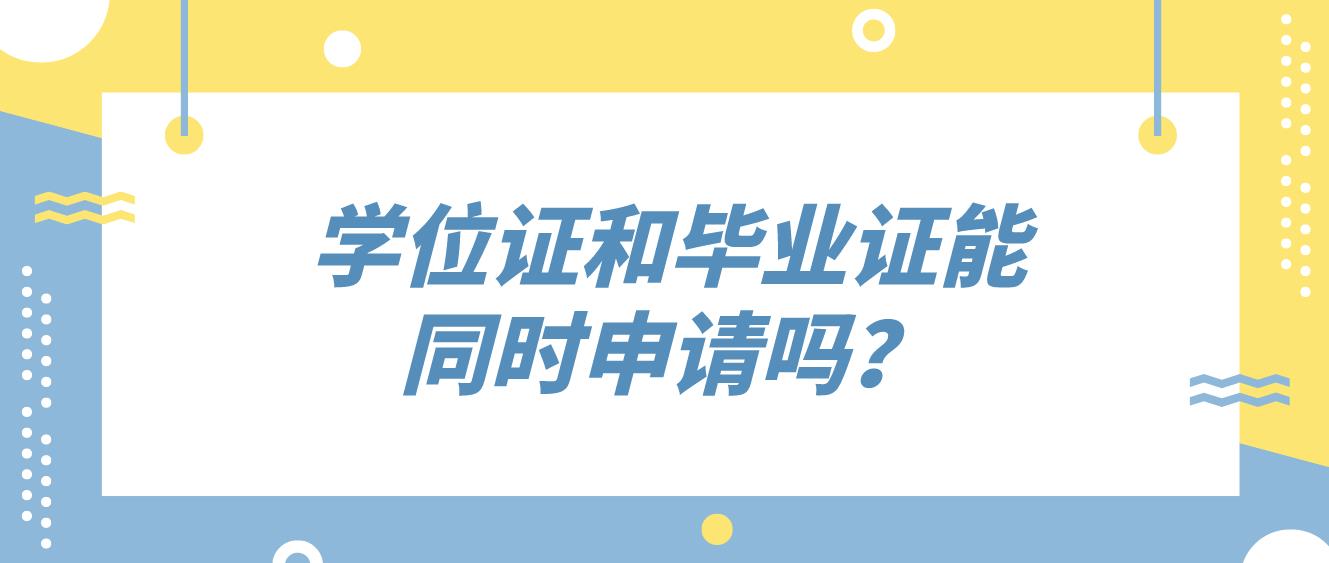 学位证和毕业证能同时申请吗？