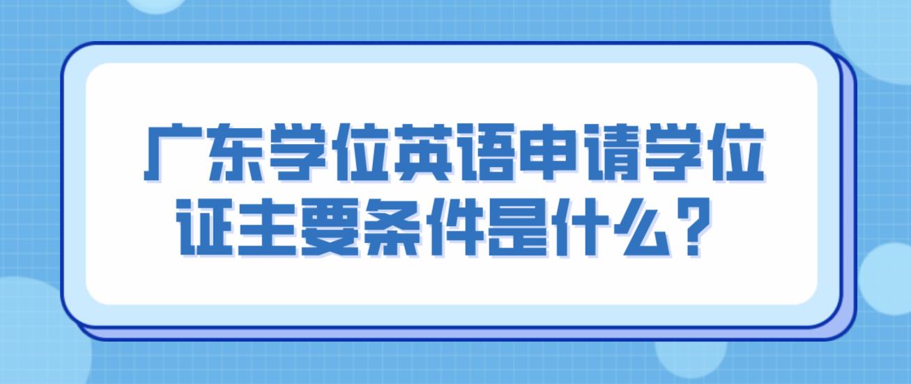 广东学位英语申请学位证主要条件是什么？