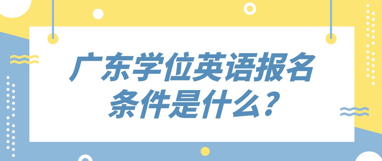 广东学位英语报名条件是什么？