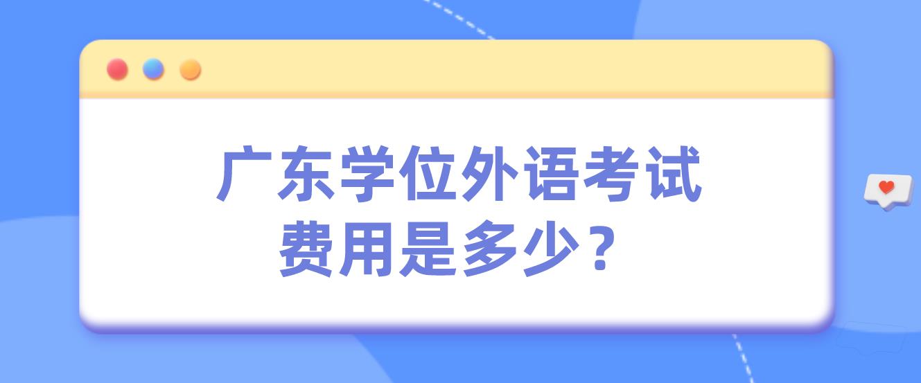 广东学位外语考试费用是多少？