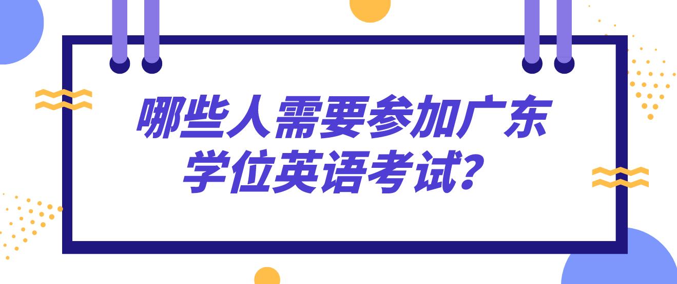 哪些人需要参加广东学位英语考试？