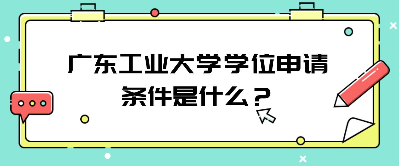 广东工业大学学位申请条件是什么？