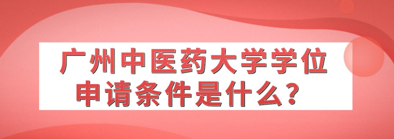 广州中医药大学学位申请条件是什么？