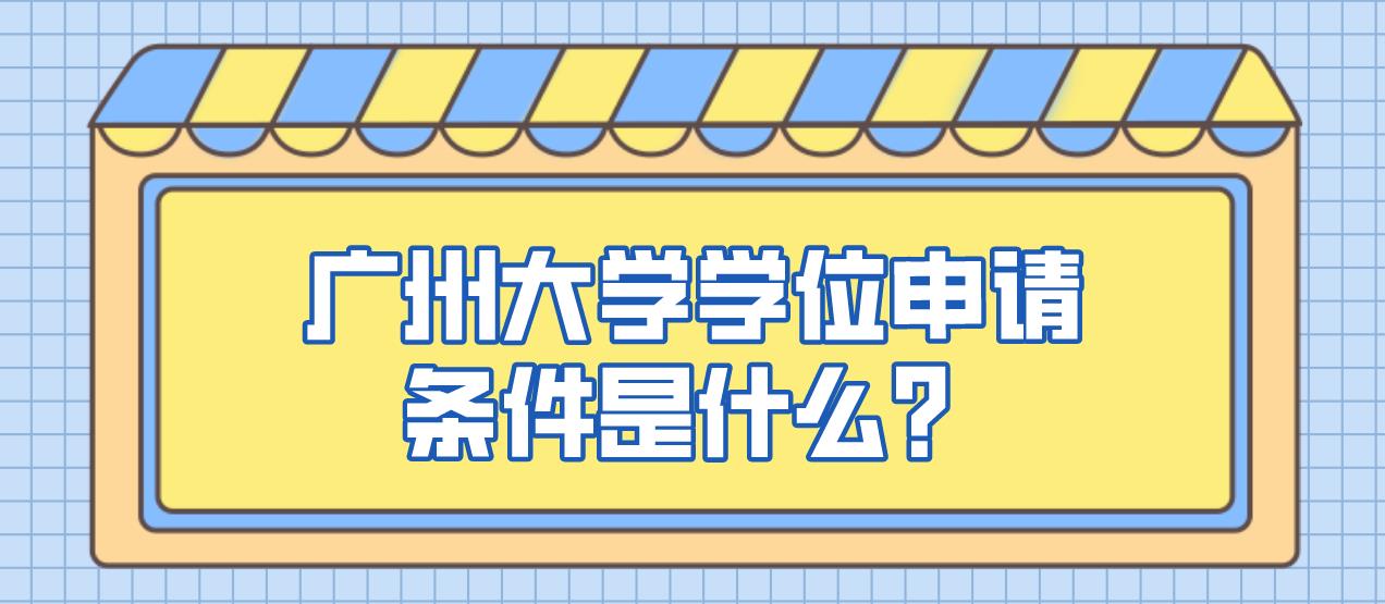 广州大学学位申请条件是什么？