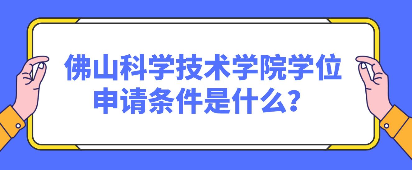 佛山科学技术学院学位申请条件是什么？