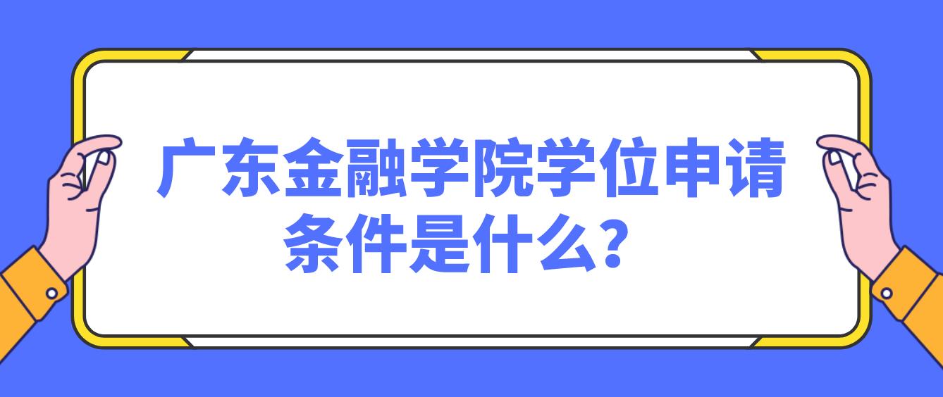 广东金融学院学位申请条件是什么？