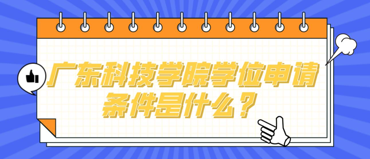 广东科技学院学位申请条件是什么？