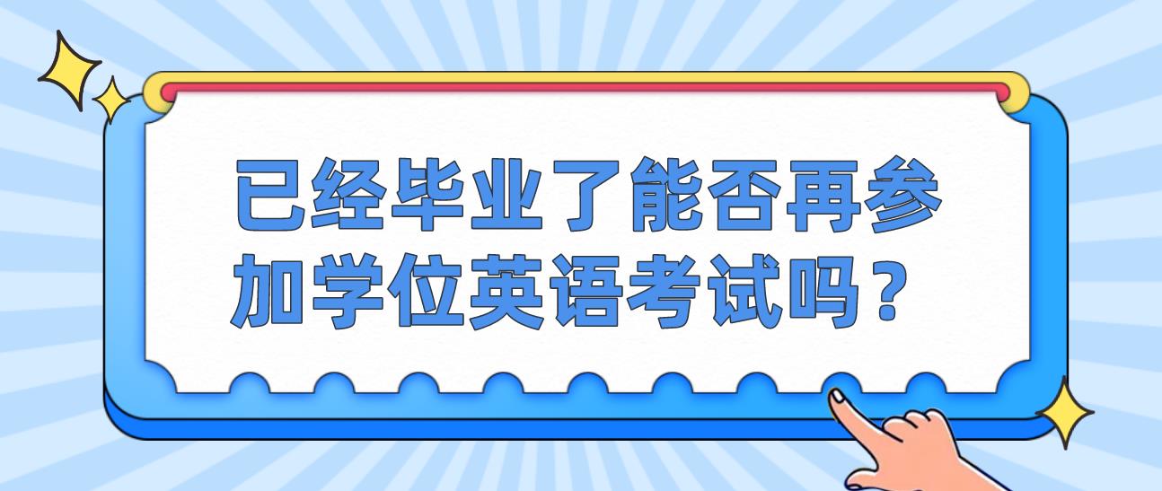 已经毕业了能否再参加学位英语考试吗？