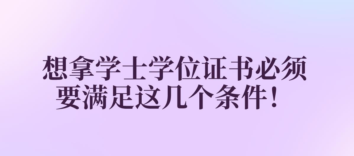 想拿学士学位证书必须要满足这几个条件！