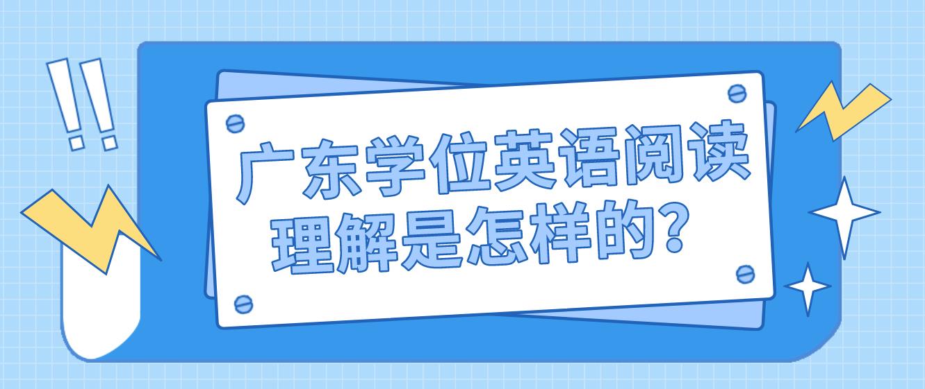 广东学位英语阅读理解是怎样的？