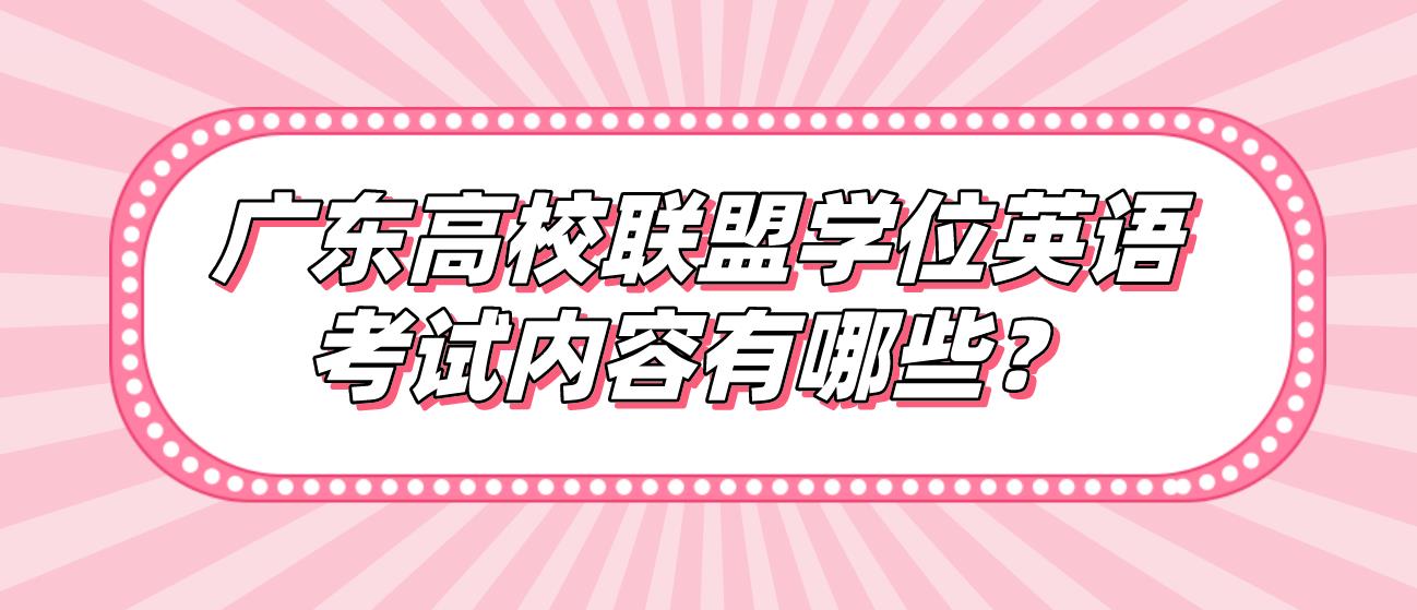 广东高校联盟学位英语考试内容有哪些？