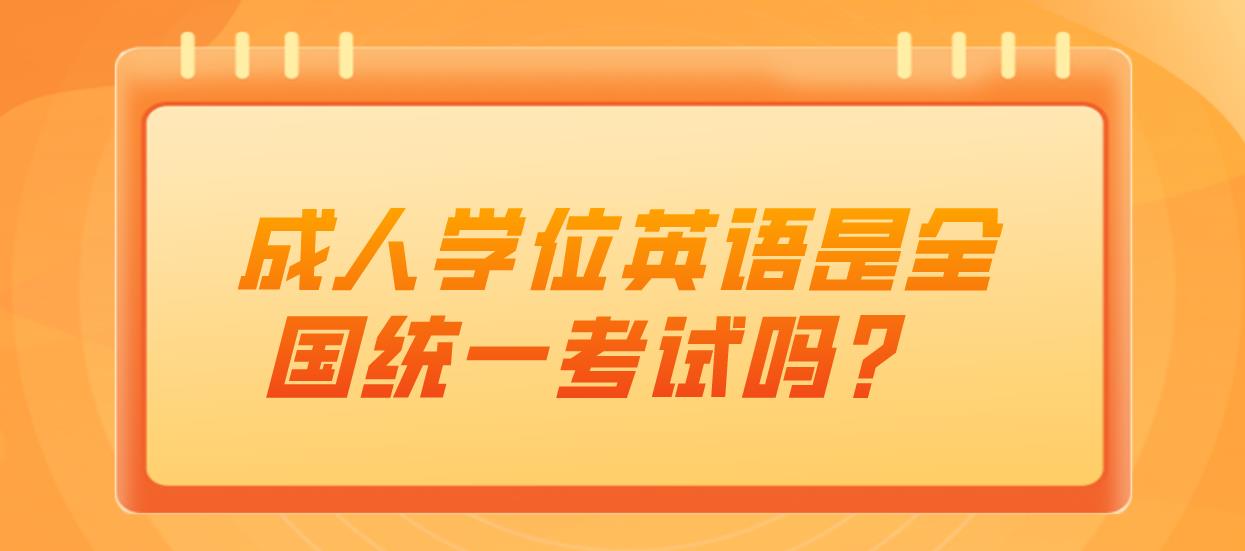 成人学位英语是全国统一考试吗？