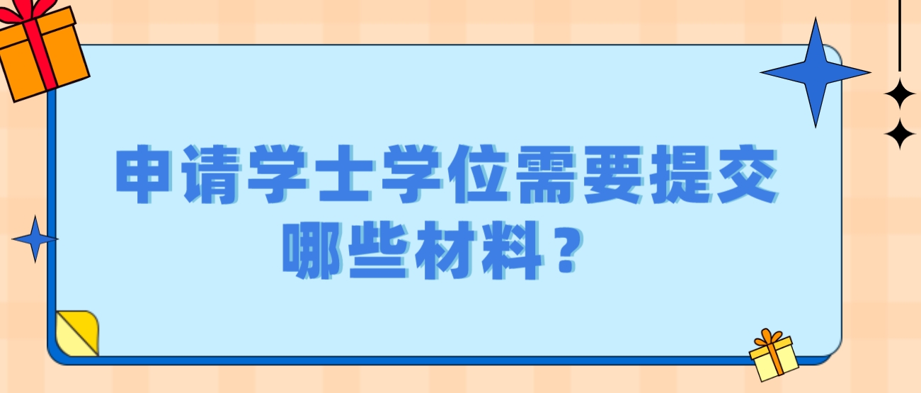 申请学士学位需要提交哪些材料？