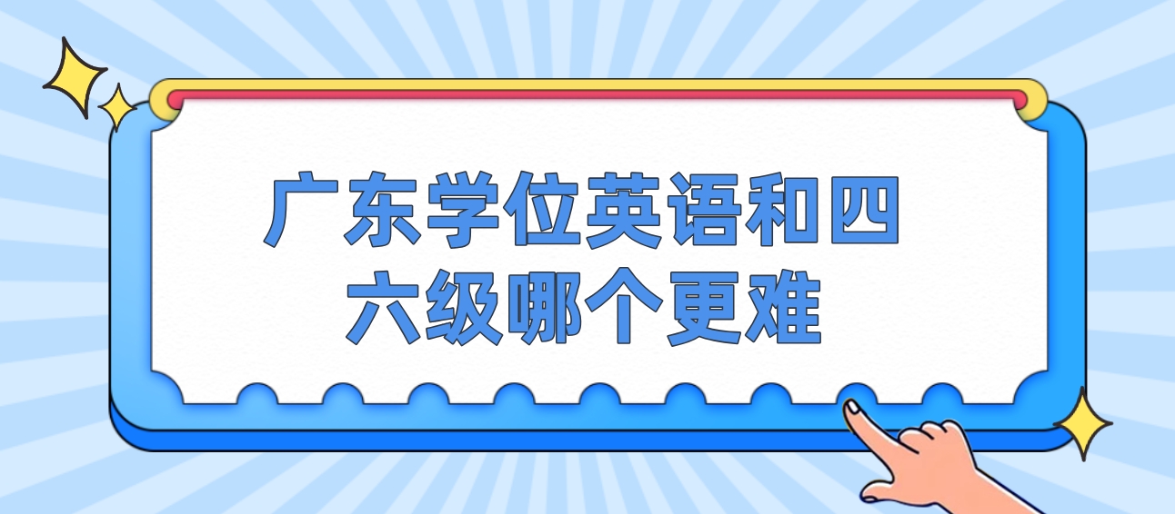 广东学位英语和四六级哪个更难？