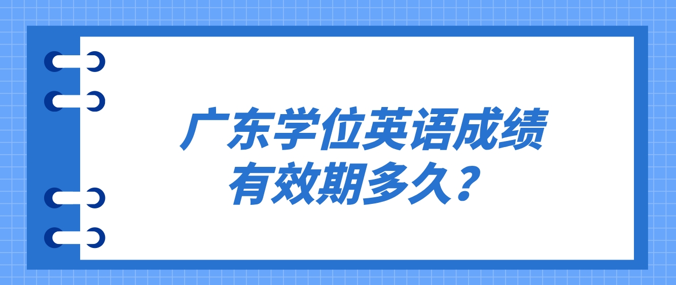 广东学位英语成绩有效期多久？