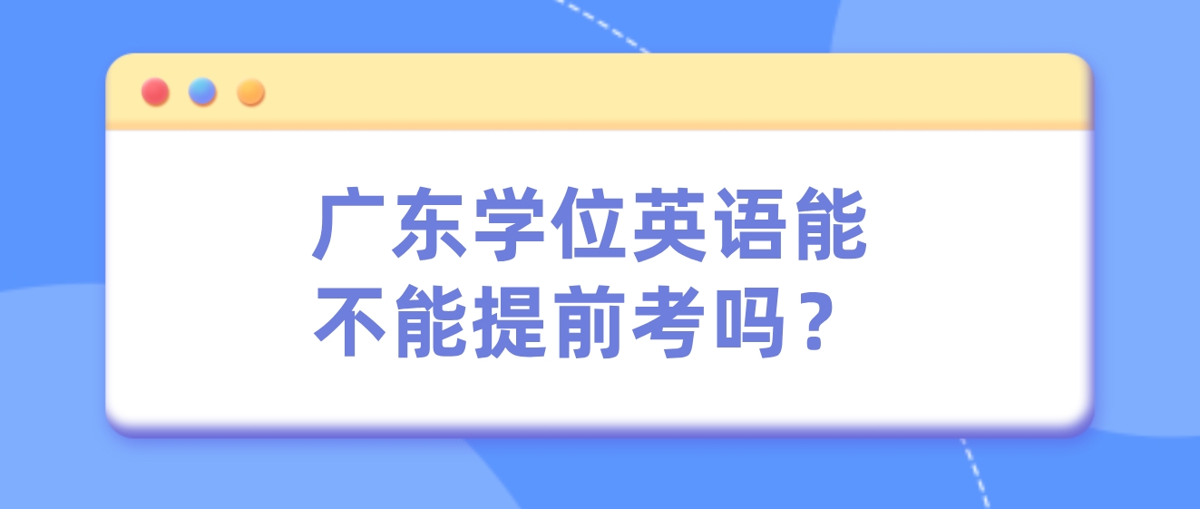 广东学位英语能不能提前考吗？