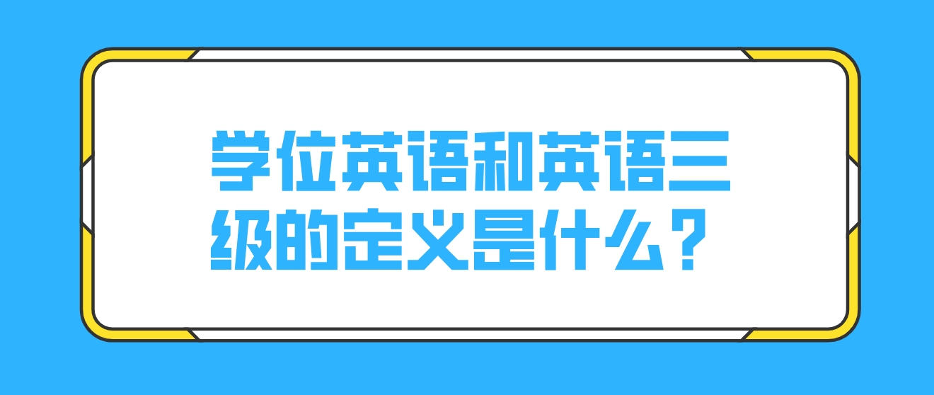 学位英语和英语三级的定义是什么？