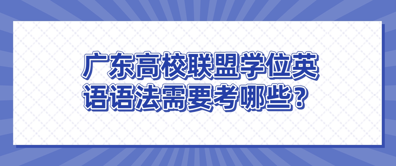 广东高校联盟学位英语语法需要考哪些？