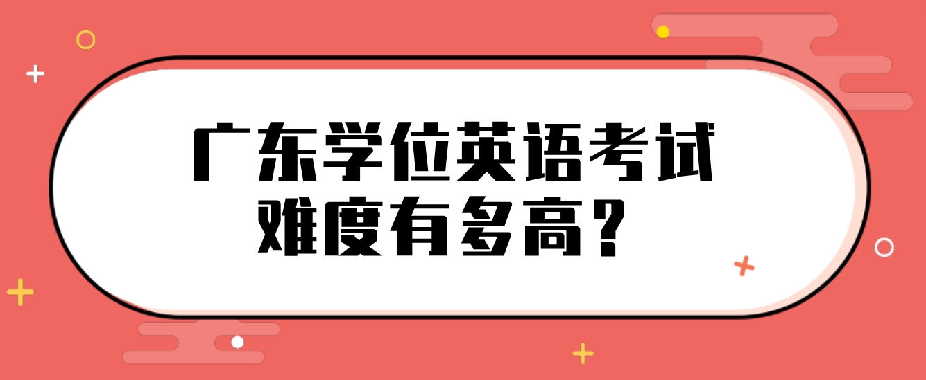 广东学位英语考试难度有多高？