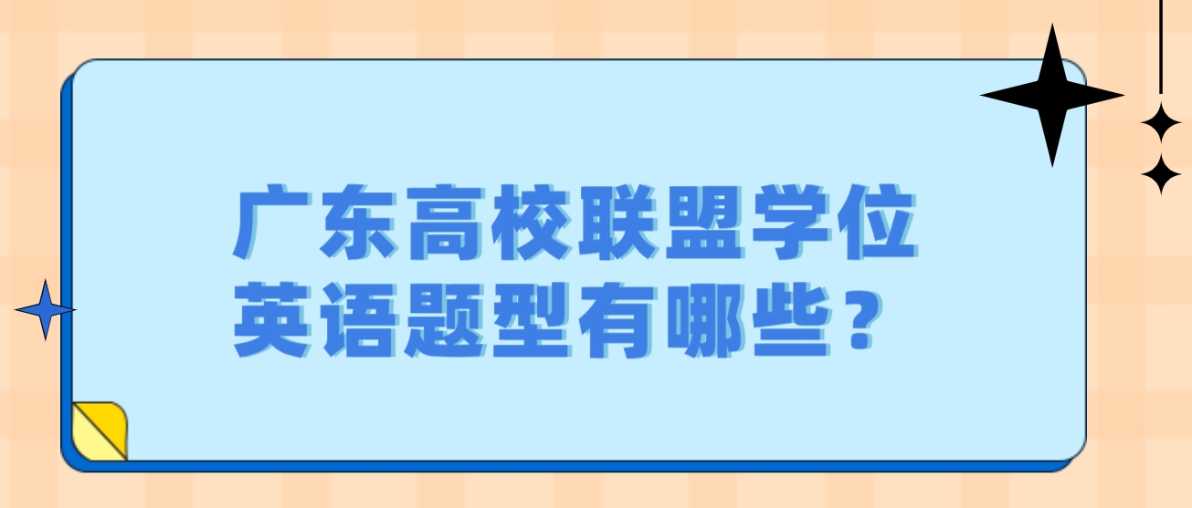 广东高校联盟学位英语题型有哪些？