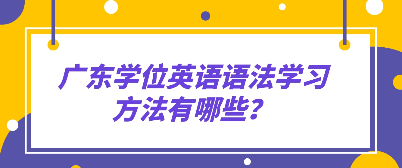 广东学位英语语法学习方法有哪些？