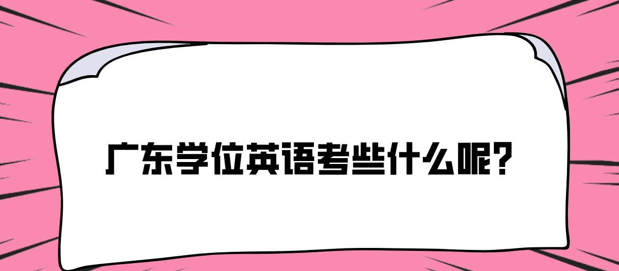 广东学位英语考些什么呢？