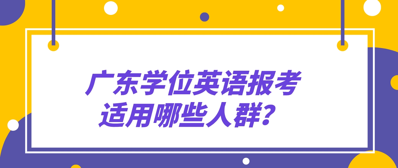 广东学位英语报考适用哪些人群？