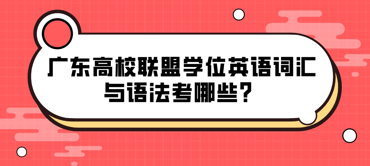广东高校联盟学位英语词汇与语法考哪些？