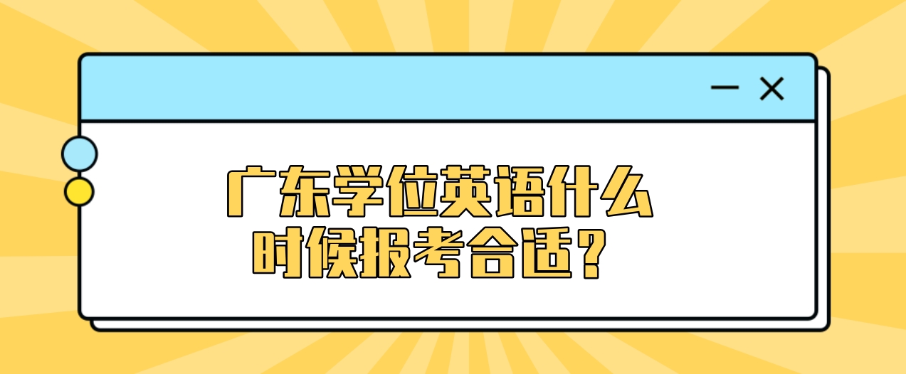 广东学位英语什么时候报考合适？