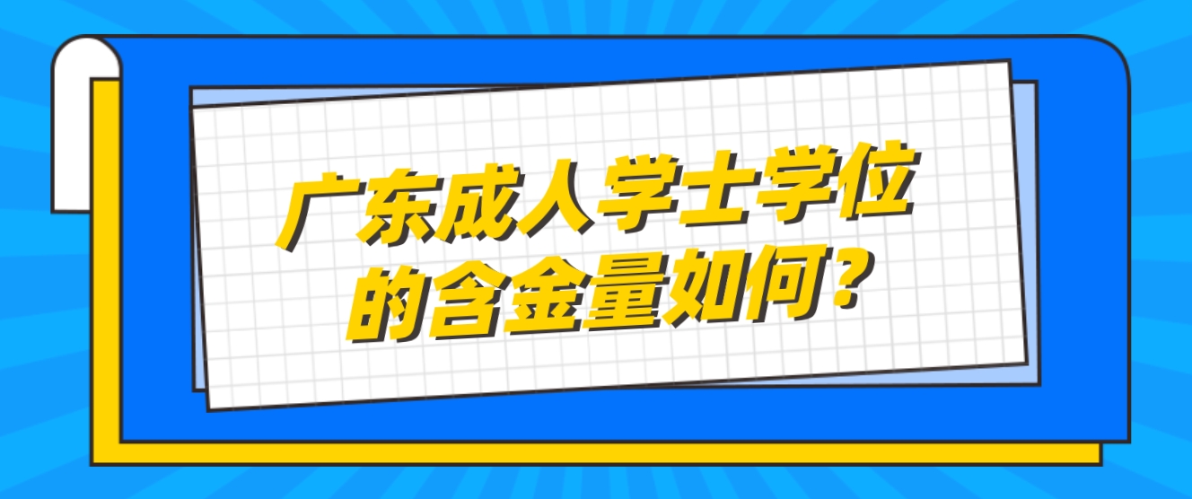 广东成人学士学位的含金量如何？