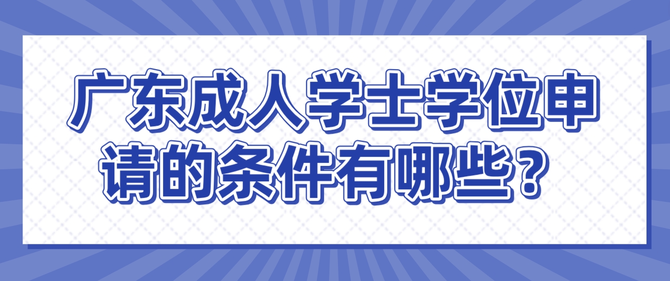 广东成人学士学位申请的条件有哪些？