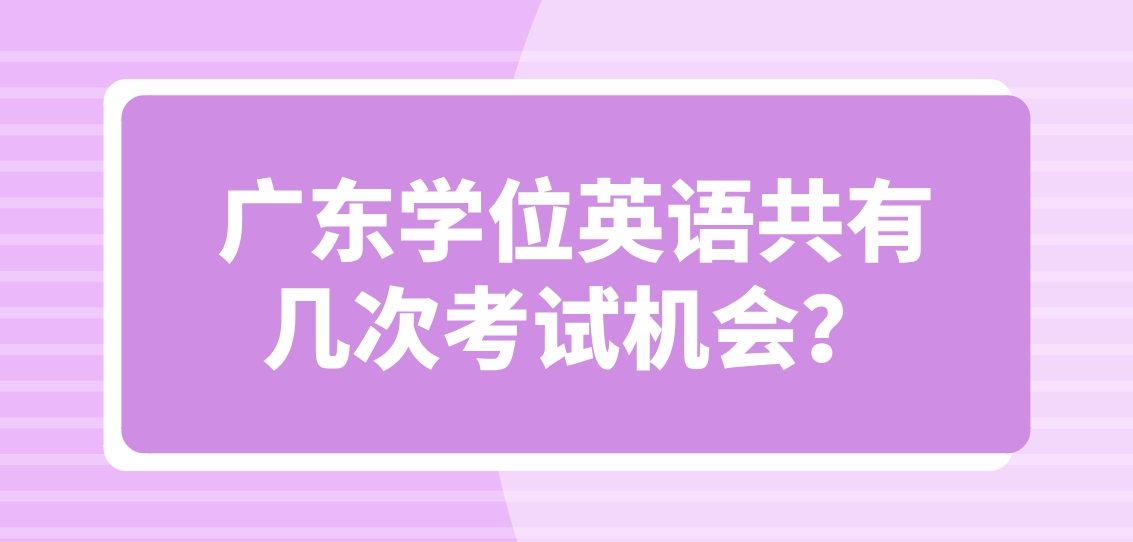 广东学位英语共有几次考试机会？