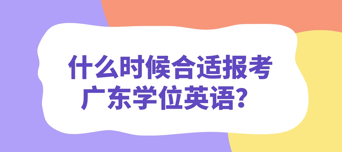 什么时候合适报考广东学位英语？