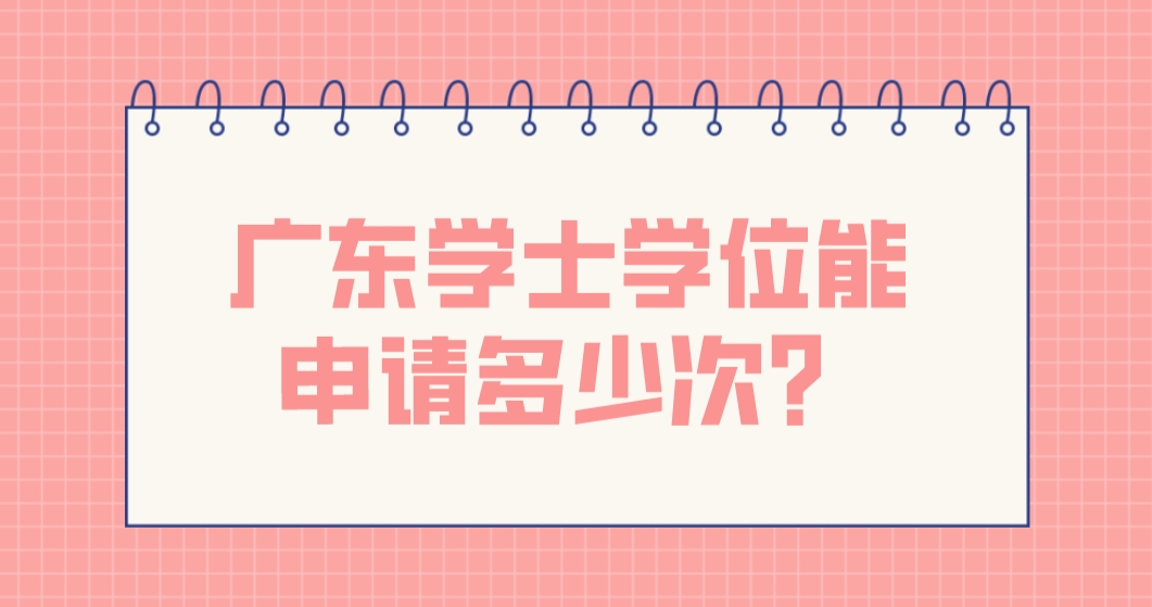 广东学士学位能申请多少次？