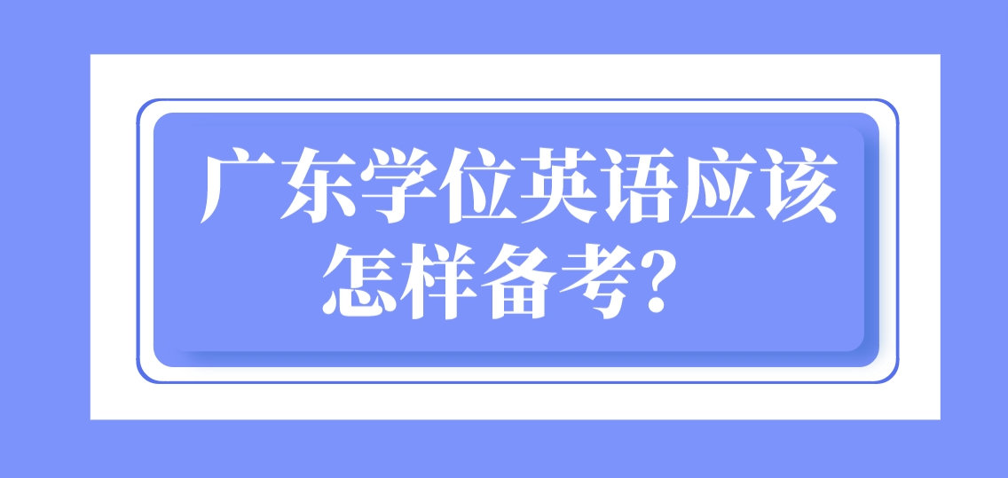 广东学位英语应该怎样备考？