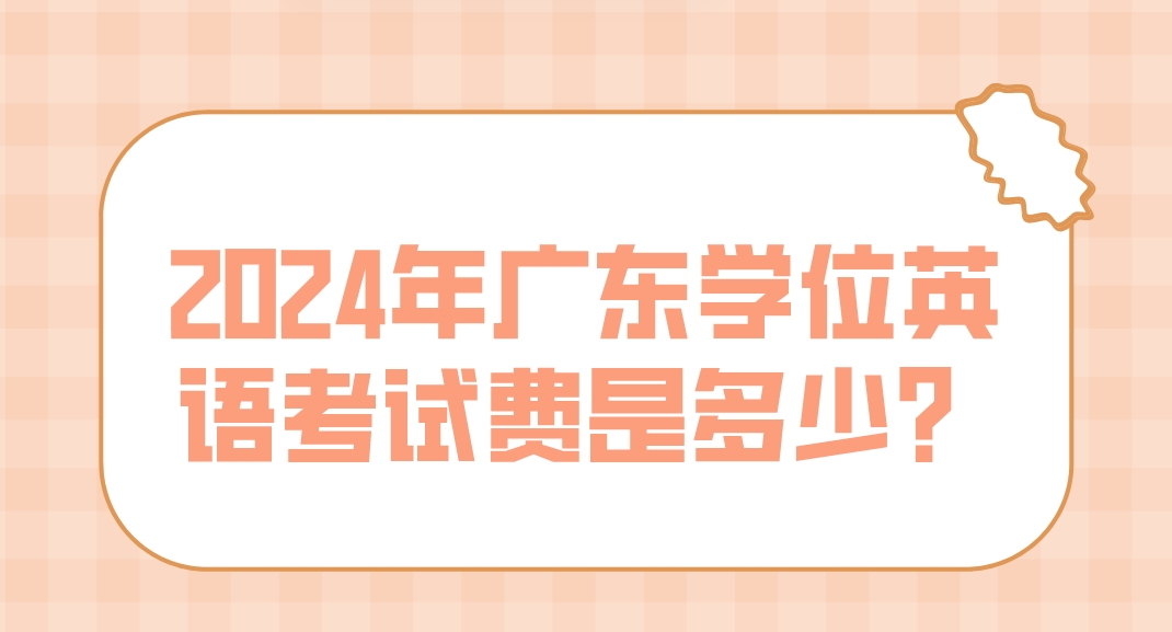 2024年广东学位英语考试费是多少？