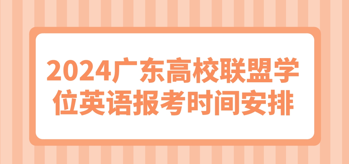 2024广东高校联盟学位英语报考时间安排