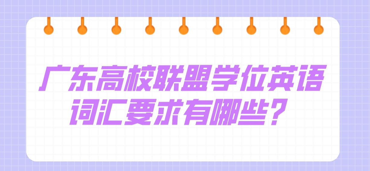 广东高校联盟学位英语词汇要求有哪些？