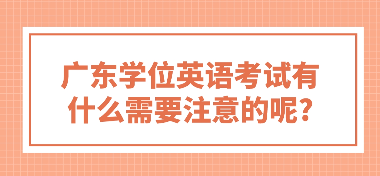 广东学位英语考试有什么需要注意的呢?