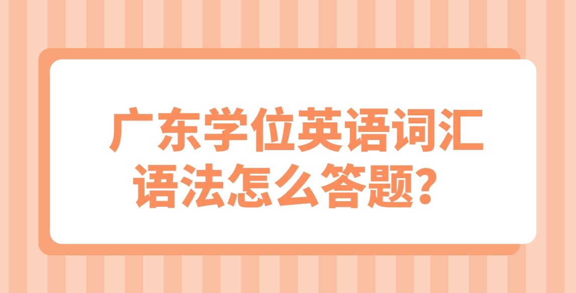 广东学位英语词汇语法怎么答题？