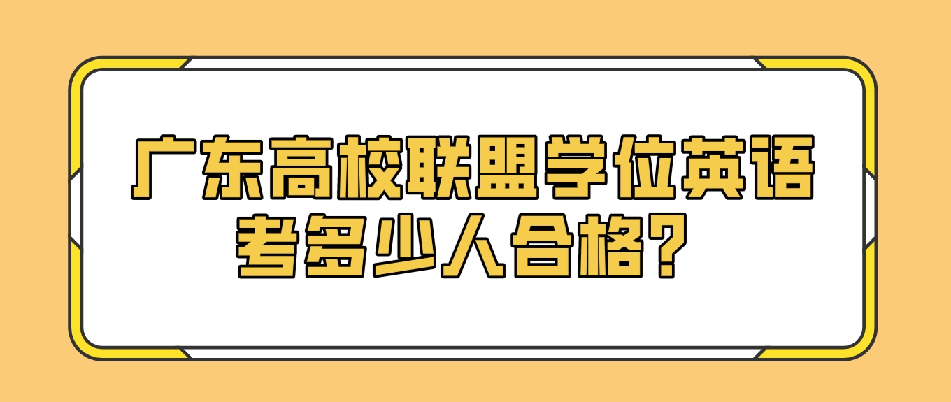 广东高校联盟学位英语考多少人合格？